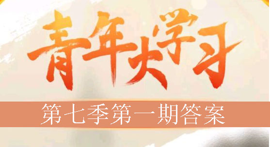 青年大学习第七季第一期答案 青年大学习第七季答案汇总